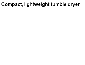 Text Box: Compact, lightweight tumble dryer